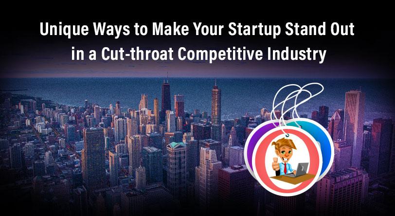 Unique Ways to Make Your Startup Stand Out in a Cut-throat Competitive Industry